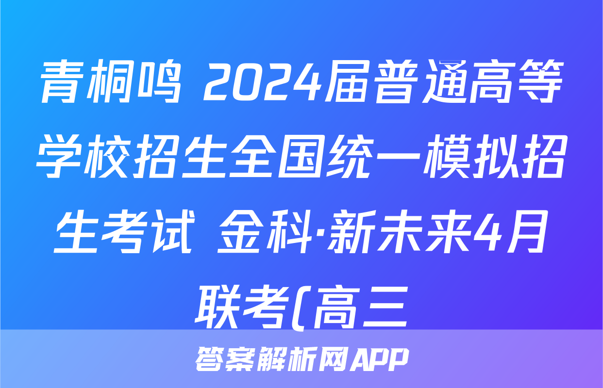 青桐鸣 2024届普通高等学校招生全国统一模拟招生考试 金科·新未来4月联考(高三)(4月)理科综合答案